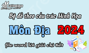 Bộ đề phát triển theo cấu trúc đề Minh Họa 2024 - Môn Địa - File word có ma trận lời giải chi tiết