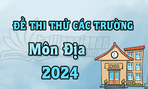 Đề thi thử TN THPT 2024 - Môn Địa Lí - Các trường trên cả nước - File word có lời giải